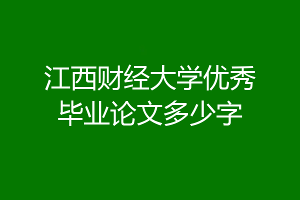 江西财经大学优秀毕业论文多少字