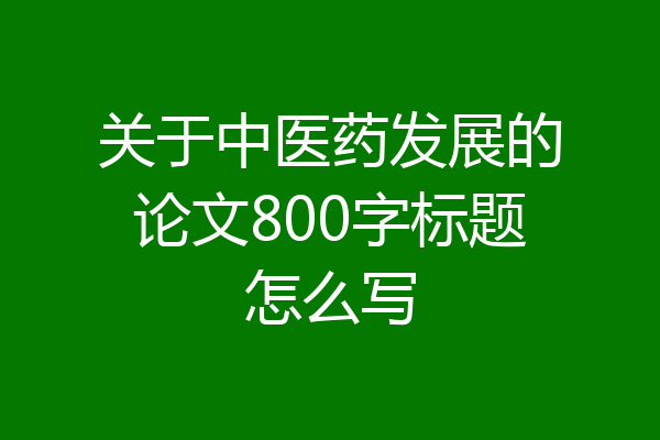 关于中医药发展的论文800字标题怎么写