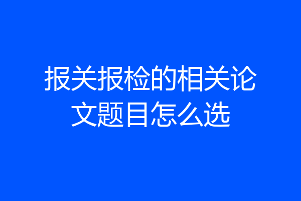 报关报检的相关论文题目怎么选