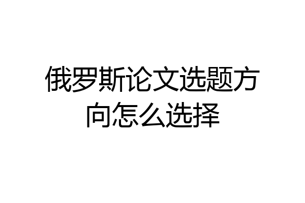 俄罗斯论文选题方向怎么选择