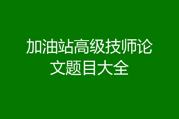 加油站高级技师论文题目大全