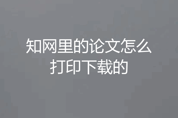 知网里的论文怎么打印下载的