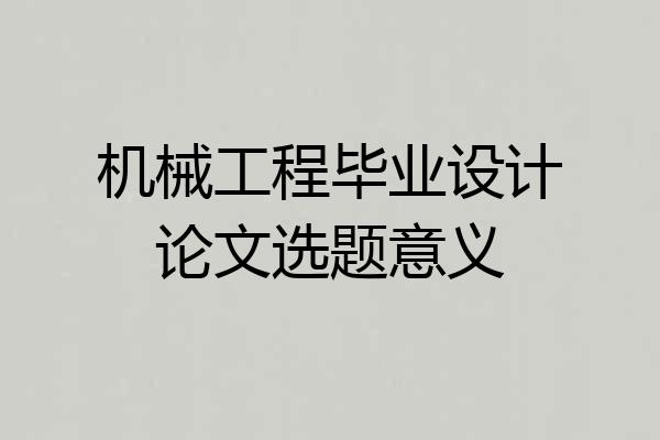 机械工程毕业设计论文选题意义