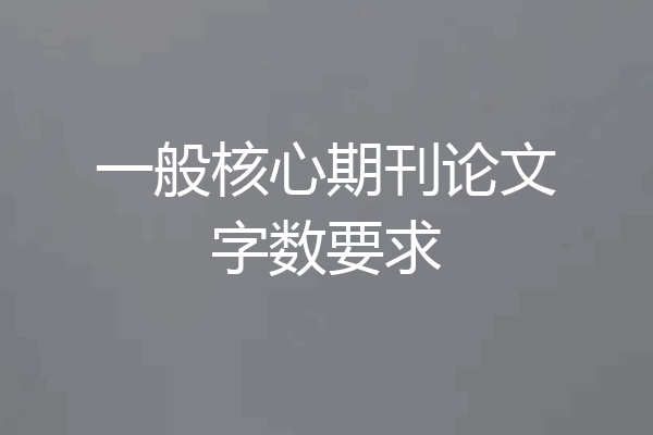 一般核心期刊论文字数要求