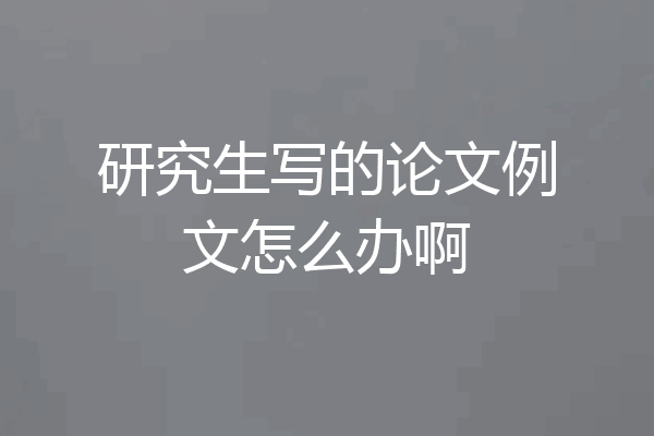 研究生写的论文例文怎么办啊