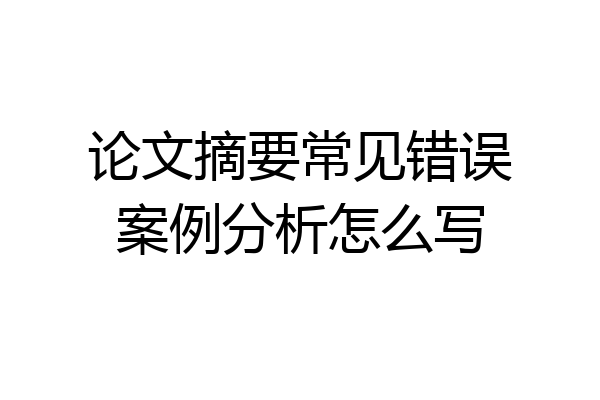 论文摘要常见错误案例分析怎么写