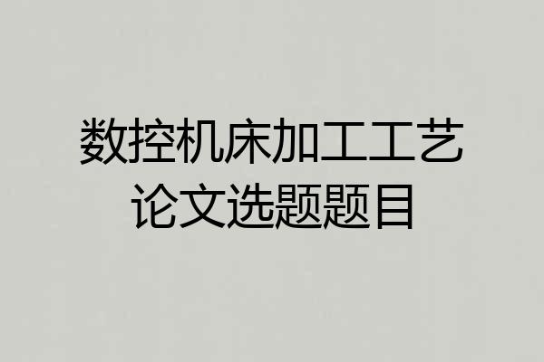 数控机床加工工艺论文选题题目