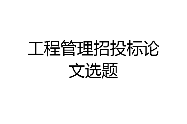 工程管理招投标论文选题