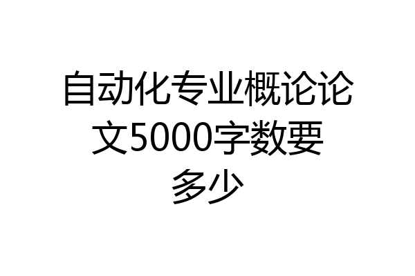 自动化专业概论论文5000字数要多少