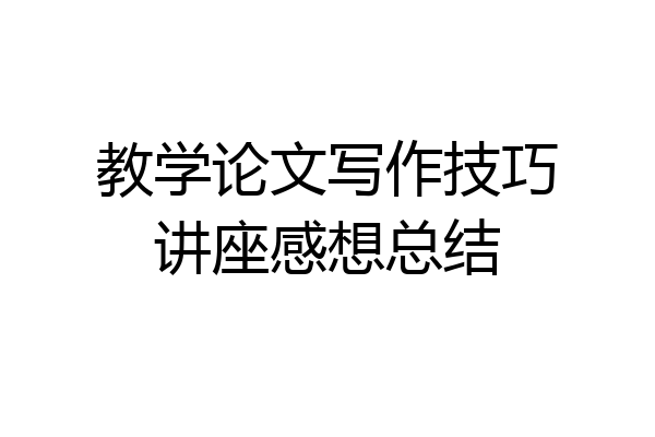 教学论文写作技巧讲座感想总结