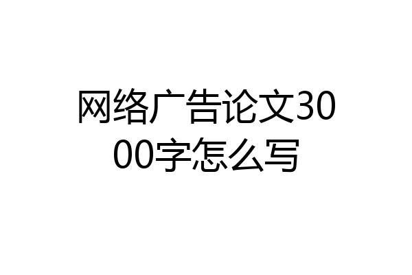 网络广告论文3000字怎么写