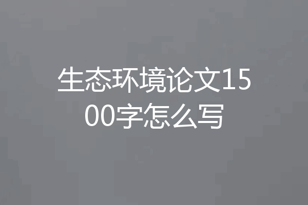 生态环境论文1500字怎么写