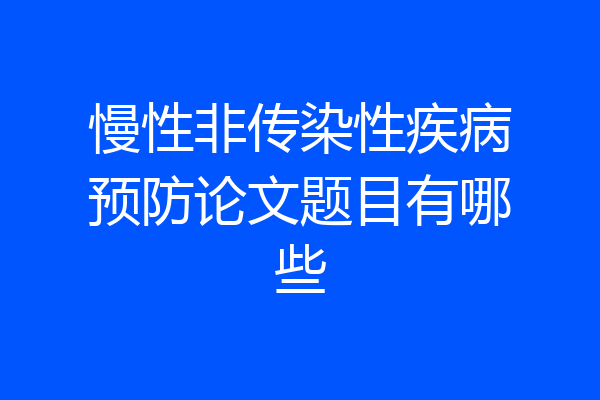 慢性非传染性疾病预防论文题目有哪些