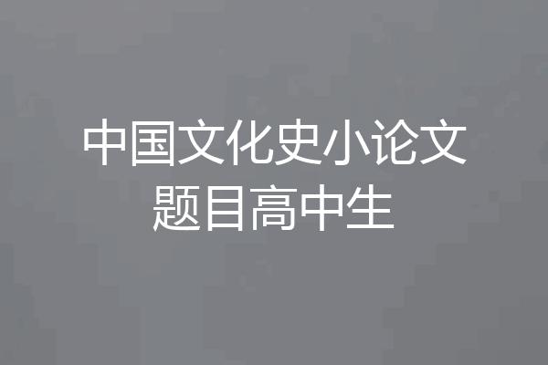 中国文化史小论文题目高中生