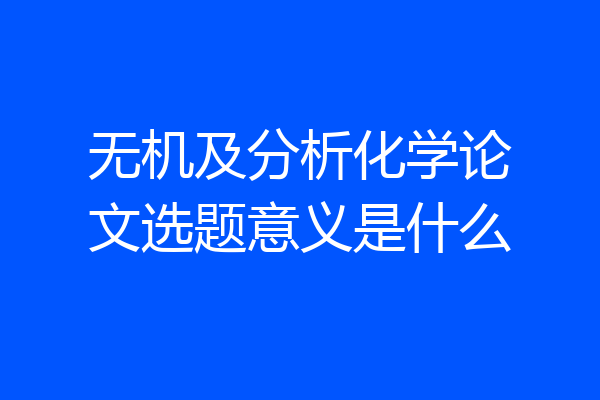无机及分析化学论文选题意义是什么