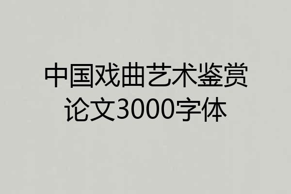 中国戏曲艺术鉴赏论文3000字体