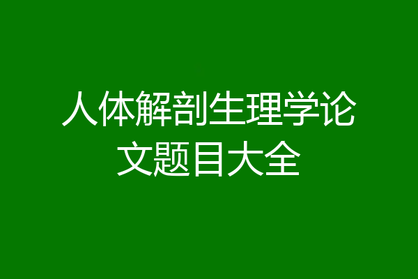 人体解剖生理学论文题目大全