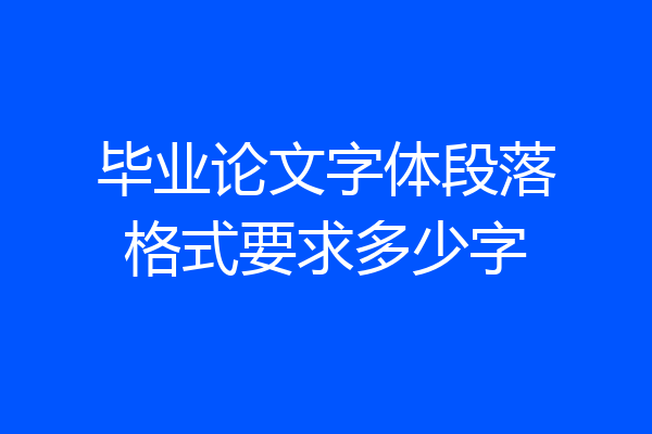 毕业论文字体段落格式要求多少字