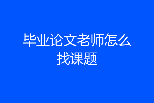 毕业论文老师怎么找课题