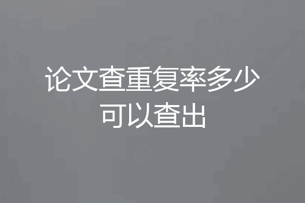 论文查重复率多少可以查出