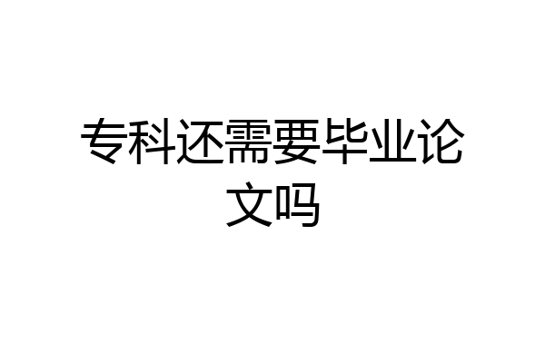 专科还需要毕业论文吗
