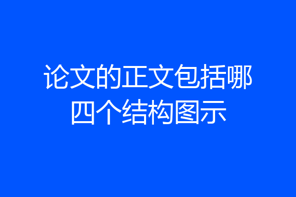 论文的正文包括哪四个结构图示