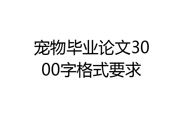 宠物毕业论文3000字格式要求