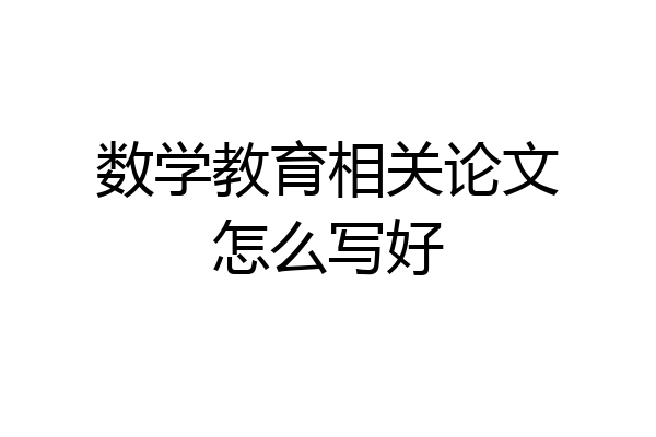 数学教育相关论文怎么写好