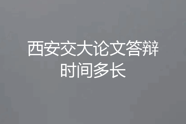 西安交大论文答辩时间多长