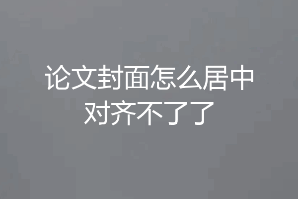 论文封面怎么居中对齐不了了