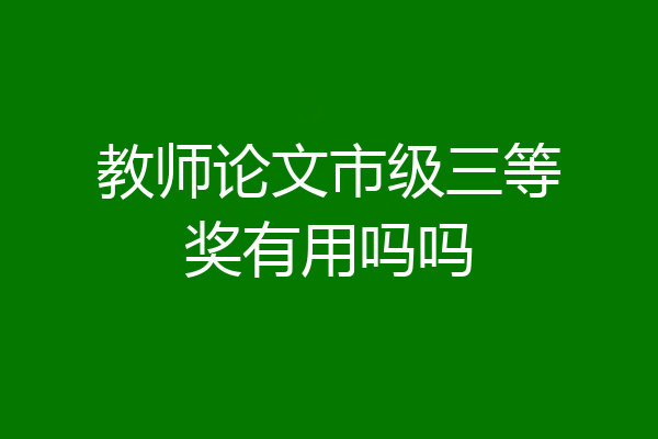 教师论文市级三等奖有用吗吗