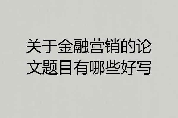 关于金融营销的论文题目有哪些好写