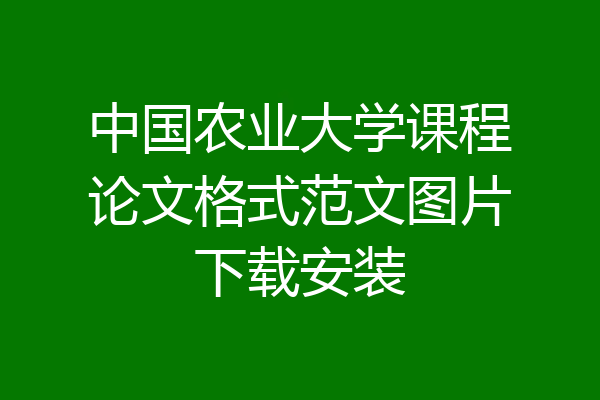 中国农业大学课程论文格式范文图片下载安装