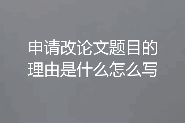 申请改论文题目的理由是什么怎么写