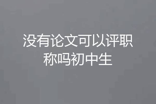 没有论文可以评职称吗初中生