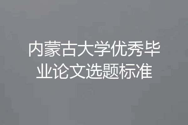 内蒙古大学优秀毕业论文选题标准
