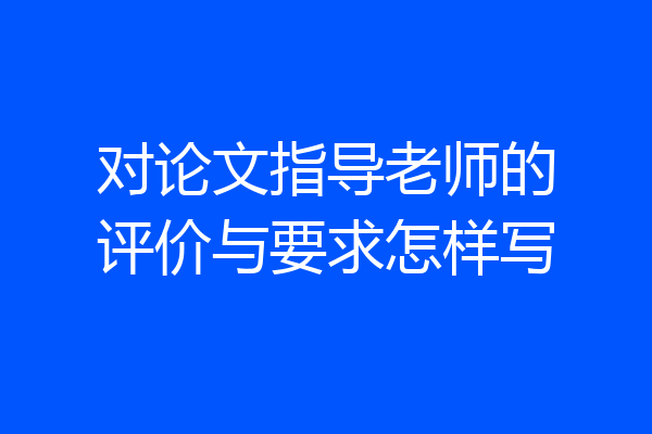 对论文指导老师的评价与要求怎样写