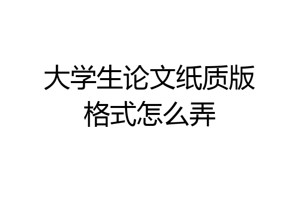 大学生论文纸质版格式怎么弄