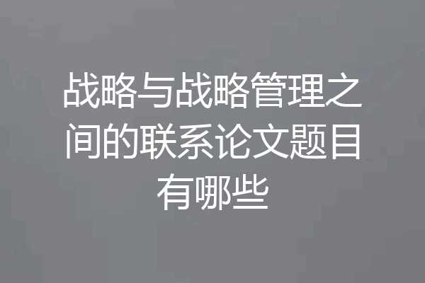 战略与战略管理之间的联系论文题目有哪些