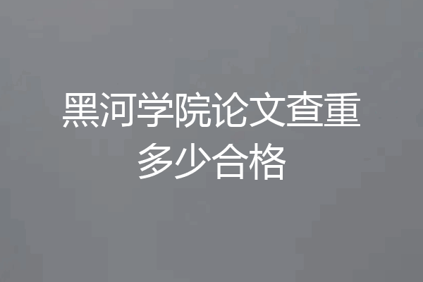 黑河学院论文查重多少合格