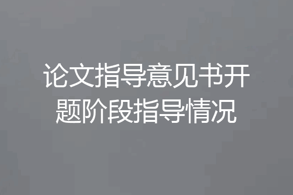 论文指导意见书开题阶段指导情况