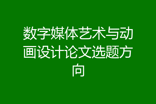 数字媒体艺术与动画设计论文选题方向
