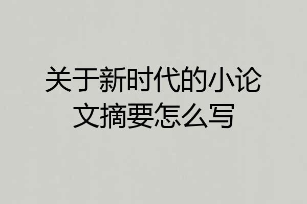 关于新时代的小论文摘要怎么写