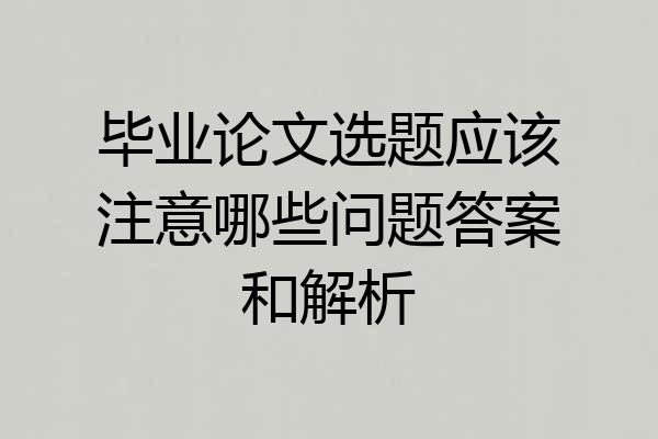 毕业论文选题应该注意哪些问题答案和解析