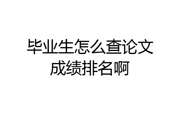毕业生怎么查论文成绩排名啊