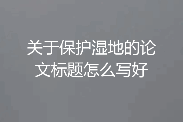 关于保护湿地的论文标题怎么写好