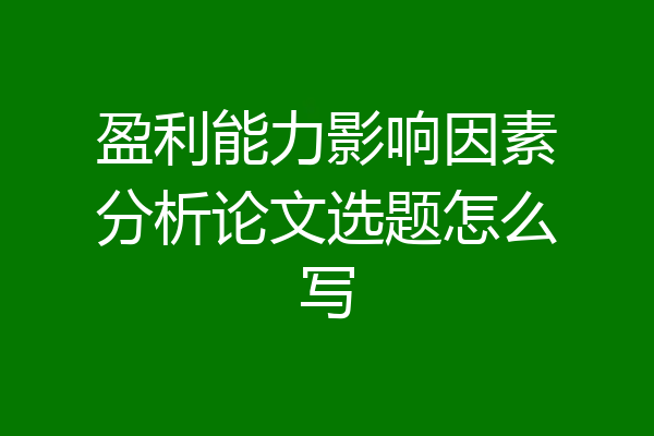 盈利能力影响因素分析论文选题怎么写