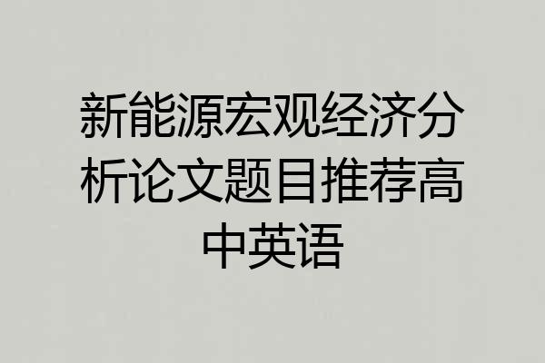 新能源宏观经济分析论文题目推荐高中英语