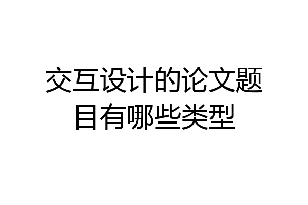 交互设计的论文题目有哪些类型
