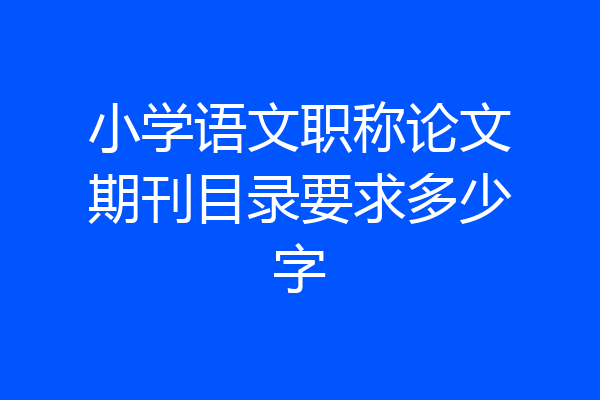 小学语文职称论文期刊目录要求多少字